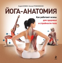 Йога-анатомия. Как работают асаны для здоровья и стройности тела - Татьяна Громаковская