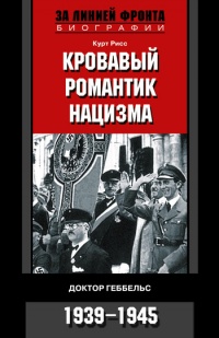 Кровавый романтик нацизма. Доктор Геббельс. 1939-1945 - Курт Рисс