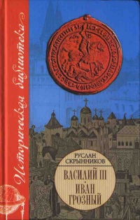 Василий III. Иван Грозный - Руслан Скрынников