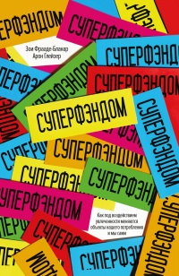 СУПЕРФЭНДОМ. Как под воздействием увлеченности меняются объекты нашего потребления и мы сами - Арон Глейзер