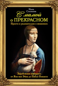 С мамой о прекрасном. Зарубежная живопись от Яна ван Эйка до Пабло Пикассо - Инна Соловьева