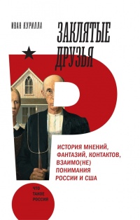 Заклятые друзья. История мнений, фантазий, контактов, взаимо(не)понимания России и США - Иван Курилла