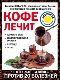 Кофе лечит. Головную боль, спазм кровеносных сосудов, простуду, астму - Геннадий Кибардин