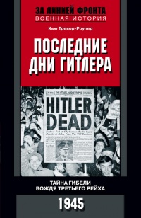 Последние дни Гитлера. Тайна гибели вождя Третьего рейха. 1945 - Хью Тревор-Роупер