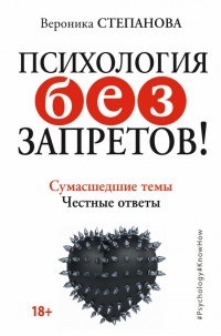 Психология без запретов! Сумасшедшие темы. Честные ответы - Вероника Степанова