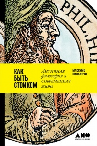 Как быть стоиком. Античная философия и современная жизнь - Массимо Пильюччи