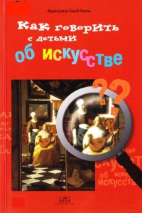 Как говорить с детьми об искусстве - Франсуаза Барб-Галль
