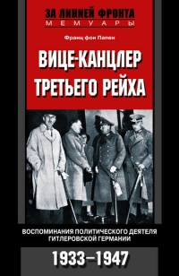 Вице-канцлер Третьего рейха. Воспоминания политического деятеля гитлеровской Германии. 1933-1947 - Франц фон Папен