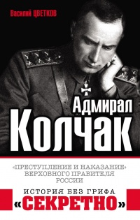 Адмирал Колчак. "Преступление и наказание" Верховного правителя России - Василий Цветков