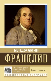 Моя автобиография. Совет молодому торговцу - Бенджамин Франклин