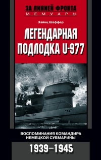 Легендарная подлодка U-977. Воспоминания командира немецкой субмарины. 1939–1945 - Хайнц Шаффер