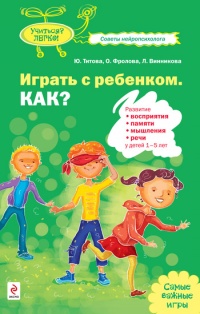 Играть с ребенком. Как? Развитие восприятия, памяти, мышления, речи у детей 1-5 лет - Любовь Винникова