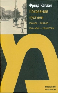 Поколение пустыни. Москва - Вильно - Тель-Авив - Иерусалим - Фрида Каплан