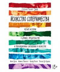 Искусство соперничества. Четыре истории о дружбе, предательстве и революционных свершениях в искусстве - Себастьян Сми