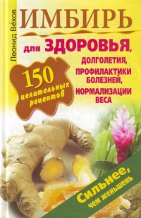 Имбирь. 150 целительных рецептов для здоровья, долголетия, профилактики болезней, нормализации веса - Леонид Вехов