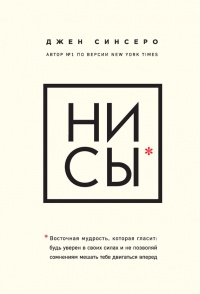 НИ СЫ. Восточная мудрость, которая гласит: будь уверен в своих силах и не позволяй сомнениям мешать тебе двигаться вперед - Джен Синсеро