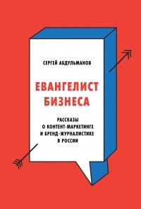 Евангелист бизнеса. Рассказы о контент-маркетинге и бренд-журналистике в России - Сергей Абдульманов