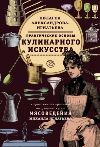 Практические основы кулинарного искусства - Пелагея Александрова-Игнатьева