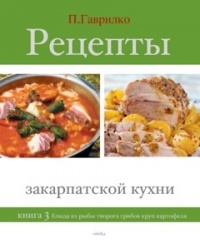 Рецепты закарпатской кухни. Книга 3 - Петр Гаврилко