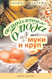 Великолепные блюда из муки и круп - Ирина Константинова