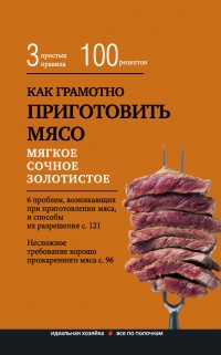 Как грамотно приготовить мясо. 3 простых правила и 100 рецептов - Е. Левашева