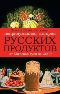 Непридуманная история русских продуктов. От Киевской Руси до СССР - Павел Сюткин