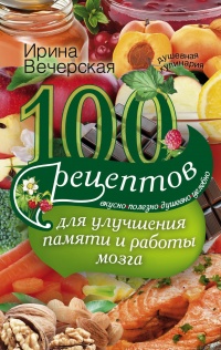 100 рецептов для улучшения памяти и работы мозга - Ирина Вечерская