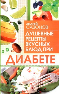 Душевные рецепты вкусных блюд при диабете - Андрей Сазонов