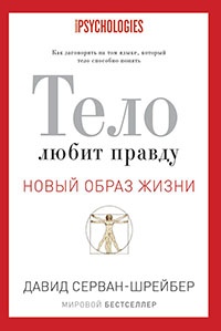 Тело любит правду. Как заговорить на том языке, который тело способно понять - Давид Серван-Шрейбер