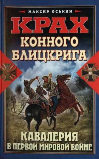 Крах конного блицкрига. Кавалерия в Первой Мировой войне - Максим Оськин