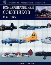 Бомбардировщики союзников 1939-1945. Справочник-определитель самолетов - Крис Шант