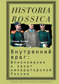 Внутренний враг. Шпиономания и закат императорской России - Уильям Фуллер