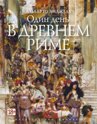 Один день в древнем Риме. Повседневная жизнь, тайны и курьезы - Альберто Анджела