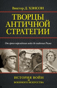 Творцы античной стратегии. От греко-персидских войн до падения Рима - Виктор Дэвис Хэнсон