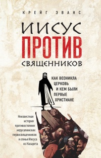 Иисус против священников. Как возникла церковь и кем были первые христиане - Крейг Эванс