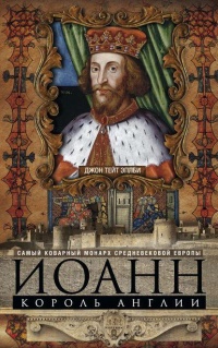 Иоанн, король Англии. Самый коварный монарх средневековой Европы - Джон Эплби