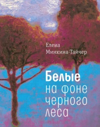 Белые на фоне черного леса - Елена Минкина-Тайчер