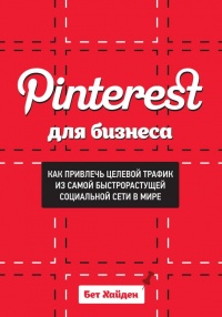 Pinterest для бизнеса. Как привлечь целевой трафик из самой быстрорастущей социальной сети в мире - Бет Хайден