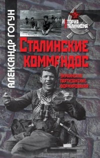 Сталинские коммандос. Украинские партизанские формирования 1941-1944 - Александр Гогун