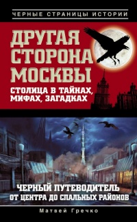 Другая сторона Москвы. Столица в тайнах, мифах и загадках. Черный путеводитель от центра до спальных районов - Матвей Гречко