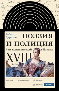 Поэзия и полиция. Сеть коммуникаций в Париже XVIII века - Роберт Дарнтон