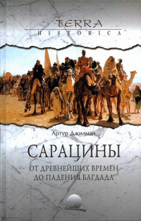 Сарацины. От древнейших времен до падения Багдада - Артур Джилман