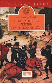 Повседневная жизнь времен Жанны д`Арк - Марселен Дефурно