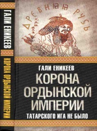 Корона Ордынской империи, или Татарского ига не было - Гали Еникеев