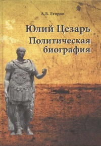 Юлий Цезарь. Политическая биография - Алексей Егоров