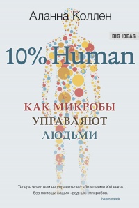 10% HUMAN. Как микробы управляют людьми - Аланна Коллен