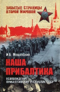 Наша Прибалтика. Освобождение прибалтийских республик СССР - Илья Мощанский