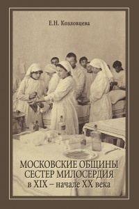 Московские общины сестер милосердия в XIX - начале XX века - Елена Козловцева