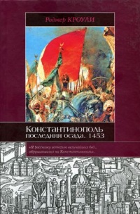 Константинополь. Последняя осада. 1453 - Роджер Кроули