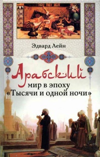 Арабский мир в эпоху "Тысячи и одной ночи" - Эдвард Лейн